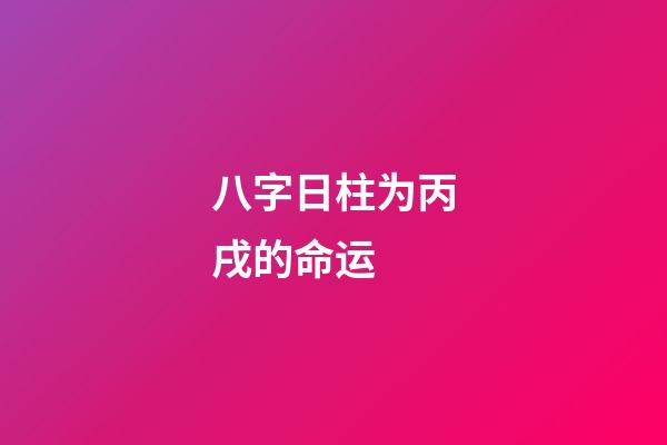 八字日柱为丙戌的命运 (丙戌日柱人的命运)